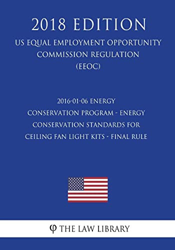 2016-01-06 Energy Conservation Program - Energy Conservation Standards for Ceiling Fan Light Kits - Final Rule (US Energy Efficiency and Renewable Energy Office Regulation) (EERE) (2018 Edition)