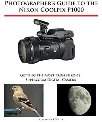 Photographer's Guide to the Nikon Coolpix P1000: Getting the Most from Nikon's Superzoom Digital Camera