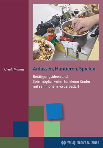 Anfassen, Hantieren, Spielen: Betätigungsideen und Spielmöglichkeiten für kleine Kinder mit sehr hohem Förderbedarf