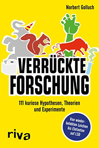 Verrückte Forschung: 111 kuriose Hypothesen, Theorien und Experimente. Von wiederbelebten Leichen bis Elefanten auf LSD