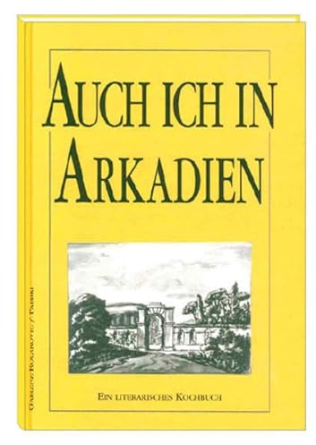 Auch ich in Arkadien: Goethes Italienische Reise. Ein literarisches Kochbuch: Ein literarisches Kochbuch. Goethes Italienische Reise vom 3.9.1786 bis 18.6.1788