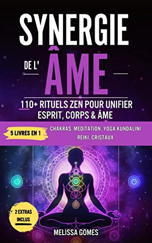 Synergie De L'Âme: 110+ Rituels Zen Pour Unifier Esprit, Corps & Âme. Chakras, Méditation, Yoga Kundalini, Reiki, Cristaux. Améliorez Votre Vie, Spiritualité Et Équilibre (French Edition)