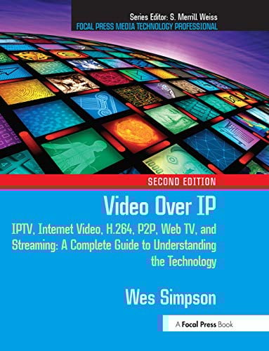 Video Over IP: IPTV, Internet Video, H.264, P2P, Web TV, and Streaming: A Complete Guide to Understanding the Technology (Focal Press Media Technology Professional)