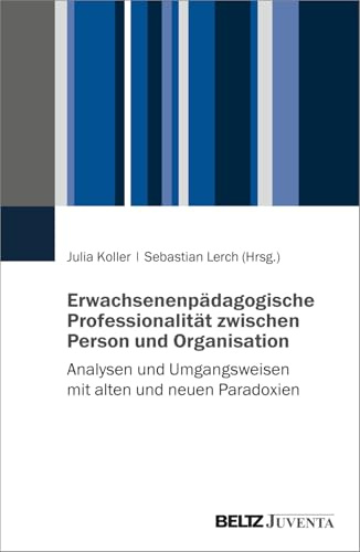 Erwachsenenpädagogische Professionalität zwischen Person und Organisation: Analysen und Umgangsweisen mit alten und neuen Paradoxien