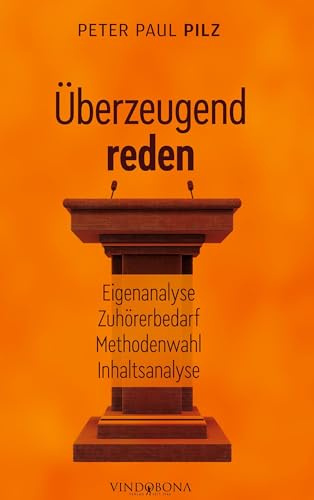 Überzeugend reden: Eigenanalyse - Zuhörerbedarf - Methodenwahl - Inhaltsanalyse