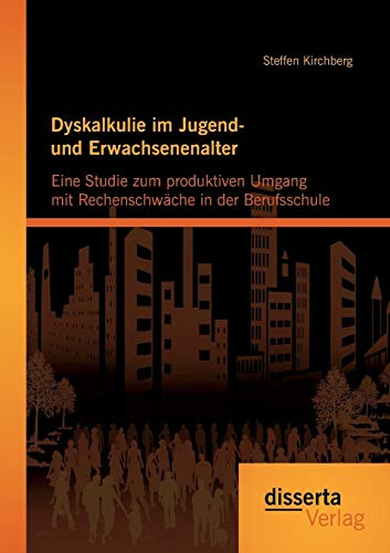 Dyskalkulie im Jugend- und Erwachsenenalter: Eine Studie zum produktiven Umgang mit Rechenschwäche in der Berufsschule