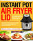 Instant Pot Air Fryer Lid Cookbook for Beginners: Affordable, Easy and Fresh Instant Pot Air Fryer Lid Recipes that Anyone Can Cook