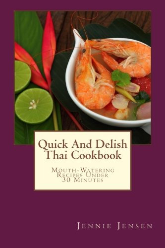 Quick And Delish Thai Cookbook: Mouth-Watering Recipes Under 30 Minutes