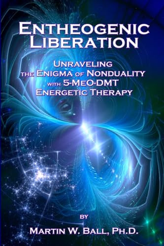 Entheogenic Liberation: Unraveling the Enigma of Nonduality with 5-MeO-DMT Energetic Therapy: 8 (The Entheogenic Evolution)