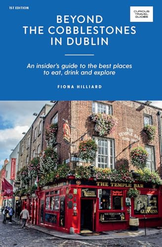 Beyond the Cobblestones in Dublin: An Insider’s Guide to the Best Places to Eat, Drink and Explore (Curious Travel Guides)