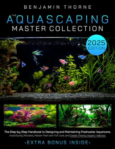 The Aquascaping Master Collection: The Step-by-Step Handbook to Designing and Maintaining Freshwater Aquariums-Avoid Costly Mistakes, Master Plant and Fish Care, and Create Thriving Aquatic Habitats