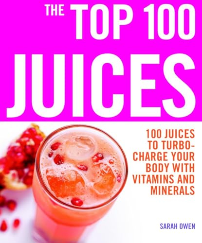 The Top 100 Juices: 100 Juices to Turbo-charge Your Body with Vitamins and Minerals (Top 100 Recipes)