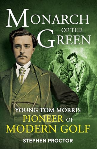 Monarch of the Green: Young Tom Morris: Pioneer of Modern Golf
