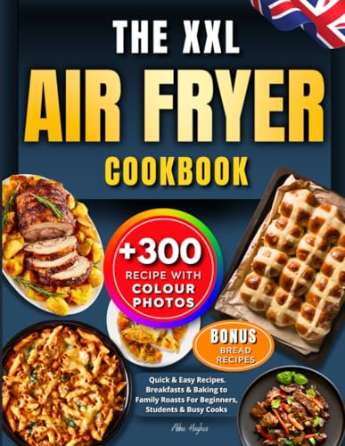 The XXL Air Fryer Cookbook For UK: +300 Quick & Easy Recipes all With Colour Photos, from Breakfasts & Baking to Family Roasts For Beginners, Students & Busy Cooks. Incl. Uk ingredients & Bouns