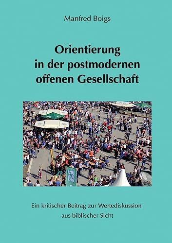 Orientierung in der postmodernen offenen Gesellschaft: Ein kritischer Beitrag zur Wertediskussion aus biblischer Sicht