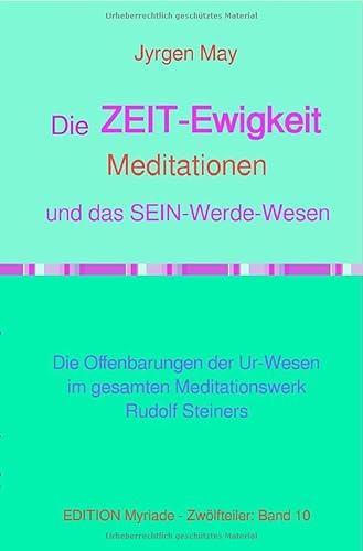 10. Die ZEIT-Ewigkeit-Meditationen und das SEIN-Werde-Wesen: Die Offenbarungen der Ur-Wesen im gesamten Meditationswerk Rudolf Steiners