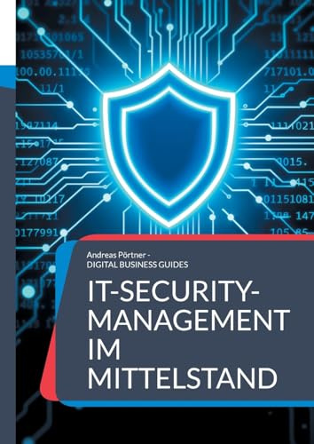 IT-Security-Management im Mittelstand: Schutzstrategien, Tools und Praxiskonzepte für kleine und mittlere Unternehmen (DIGITAL BUSINESS GUIDES)