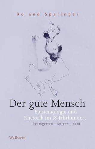 Der gute Mensch: Epistemologie und Rhetorik im 18. Jahrhundert (Baumgarten - Sulzer - Kant) (Das achtzehnte Jahrhundert. Supplementa)