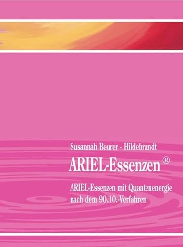 ARIEL-Essenzen: mit Quantenenergie nach dem 90.10.-Verfahren: ARIEL-Essenzen mit Quantenenergie nach dem 90.10.-Verfahren. Anleitung zum Herstellen Ihrer eigenen Essenzen