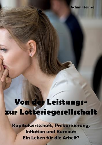 Von der Leistungs- zur Lotteriegesellschaft: Kapitalwirtschaft, Prekarisierung, Inflation und Burnout: Ein Leben für die Arbeit?