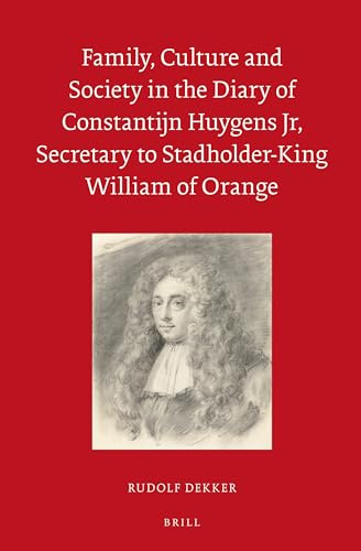 Family, Culture and Society in the Diary of Constantijn Huygens Jr, Secretary to Stadholder-King William of Orange (Egodocuments and History, Band 5)