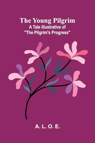 The Young Pilgrim: A Tale Illustrative of The Pilgrim's Progress