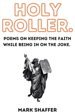 HOLY ROLLER: POEMS ON KEEPING THE FAITH WHILE BEING IN ON THE JOKE.. (Text and Rock Poetry)