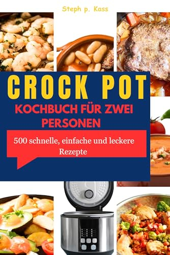 CROCK POT KOCHBUCH FÜR ZWEI PERSONEN: 500 schnelle, einfache und leckere Rezepte