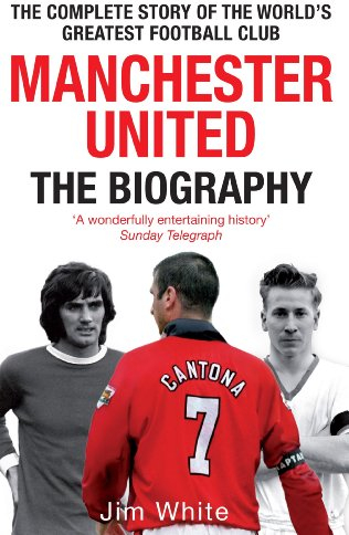 Manchester United: The Biography: The complete story of the world's greatest football club