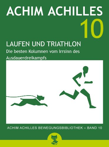 Laufen und Triathlon: Die besten Kolumnen vom Irrsinn des Ausdauerdreikampfs (Achim Achilles Bewegungsbibliothek 10)