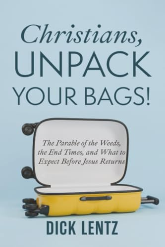 Christians, Unpack Your Bags!: The Parable of the Weeds, the End Times, and What to Expect Before Jesus Returns