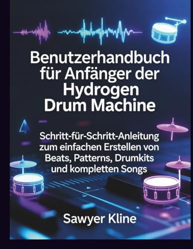 Benutzerhandbuch für Anfänger der Hydrogen Drum Machine: Schritt-für-Schritt-Anleitung zum einfachen Erstellen von Beats, Patterns, Drumkits und kompletten Songs (The Audio Mastery)