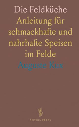 Die Feldküche: Anleitung für schmackhafte und nahrhafte Speisen im Felde