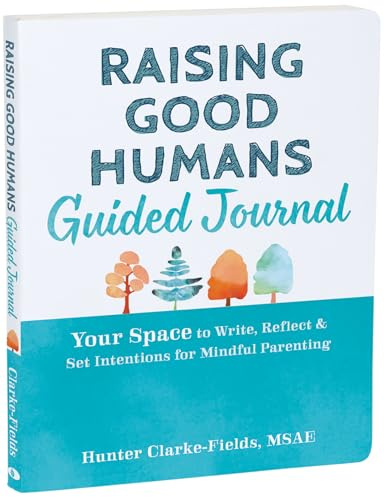 Raising Good Humans Guided Journal: Your Space to Write, Reflect, and Set Intentions for Mindful Parenting (The New Harbinger Journals for Change)