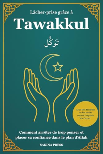 Lâcher-prise grâce à Tawakkul: Comment arrêter de trop penser et placer sa confiance dans le plan d’Allah. Avec des Hadiths et des récits courts inspirés du Coran