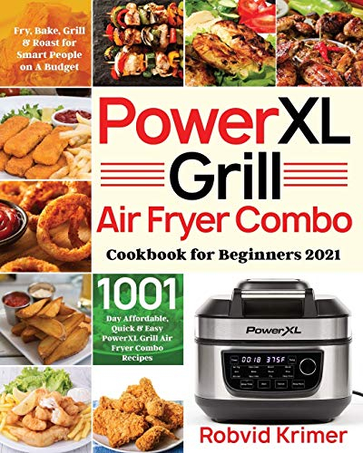 PowerXL Grill Air Fryer Combo Cookbook for Beginners 2021: 1001-Day Affordable, Quick & Easy PowerXL Grill Air Fryer Combo Recipes to Fry, Bake, Grill & Roast for Smart People on A Budget
