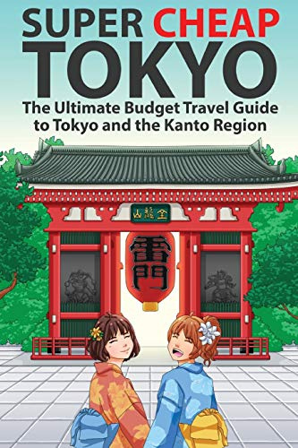 Super Cheap Tokyo: The Ultimate Budget Travel Guide to Tokyo and the Kanto Region: 2 (Japan Travel Guides by Matthew Baxter)