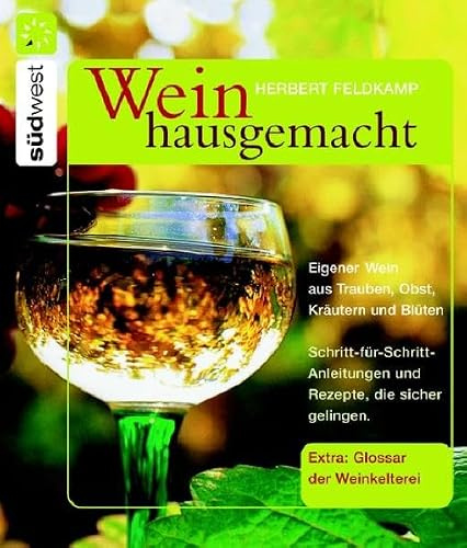 Wein hausgemacht: Eigener Wein aus Trauben, Obst, Kräutern und Blüten: Eigener Wein aus Trauben, Obst, Kräutern und Blüten. ... gelingen. Extra: Glossar der Weinkelterei