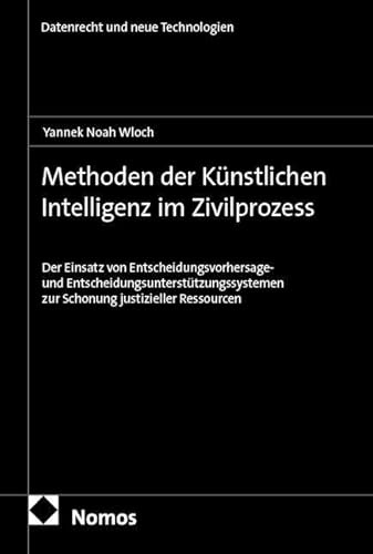 Methoden der Künstlichen Intelligenz im Zivilprozess: Der Einsatz von Entscheidungsvorhersage-und Entscheidungsunterstützungssystemen zur Schonung ... Ressourcen (Datenrecht und neue Technologien)