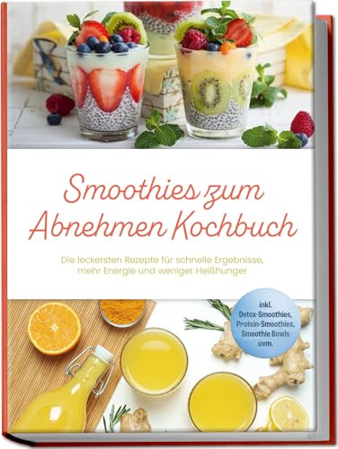 Smoothies zum Abnehmen Kochbuch: Die leckersten Rezepte für schnelle Ergebnisse, mehr Energie und weniger Heißhunger – inkl. Detox-Smoothies, Protein-Smoothies, Smoothie Bowls uvm.