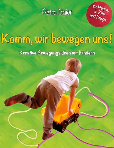 Komm, wir bewegen uns!: Kreative Bewegungsideen mit Kindern für Zuhause, in der Krippe und dem Kindergarten