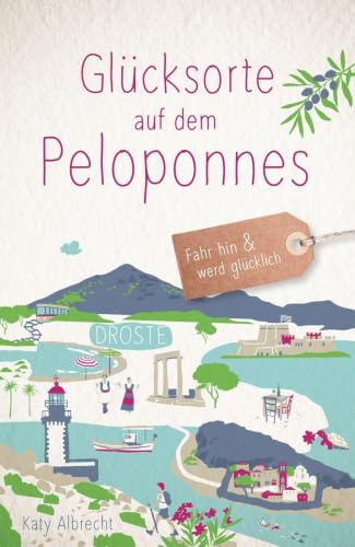 Glücksorte auf dem Peloponnes: Fahr hin & werd glücklich - mit 80 ausgewählten Highlights und Geheimtipps für besondere Entdeckungen, Ausflüge und Kurztrips