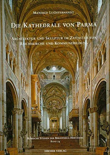 Die Kathedrale von Parma: Architektur und Skulptur im Zeitalter von Reichskirche und Kommunenbildung (Römische Studien der Bibliotheca Hertziana)