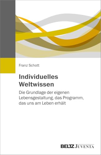 Individuelles Weltwissen: Die Grundlage der eigenen Lebensgestaltung, das Programm, das uns am Leben erhält