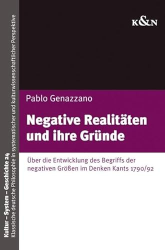 Negative Realitäten und ihre Gründe: Über die Entwicklung des Begriffs der negativen Größen im Denken Kants 1790/92 (Kultur – System – Geschichte)