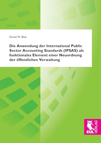 Die Anwendung der International Public Sector Accounting Standards (IPSAS) als funktionales Element einer Neuordnung der öffentlichen Verwaltung: Eine ... am Beispiel von Natur- und Kulturgütern