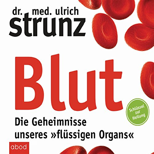 Blut - Die Geheimnisse unseres »flüssigen Organs«: Schlüssel zur Heilung