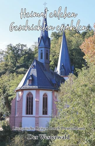 Heimat erleben - Geschichten erzählen: Der Westerwald: Literarische Reisen durch Deutschland (Heimat erleben - Geschichten erzählen - Literarische Reisen durch Deutschland, Band 4)