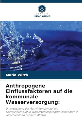 Anthropogene Einflussfaktoren auf die kommunale Wasserversorgung:: Untersuchung der Auswirkungen auf die Energieintensität in Wasserversorgungsunternehmen in verschiedenen Ländern Afrikas