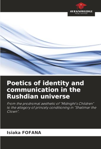 Poetics of identity and communication in the Rushdian universe: From the prodromal aesthetic of Midnight's Children to the allegory of princely conditioning in Shalimar the Clown.